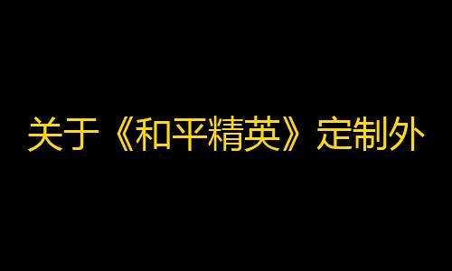 关于《和平精英》定制外挂专项打击的公告 - 哔哩哔哩